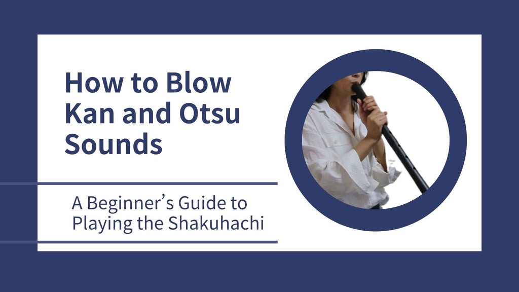 A Beginner's Guide to Playing the Shakuhachi: How to Blow Kan and Otsu Sounds